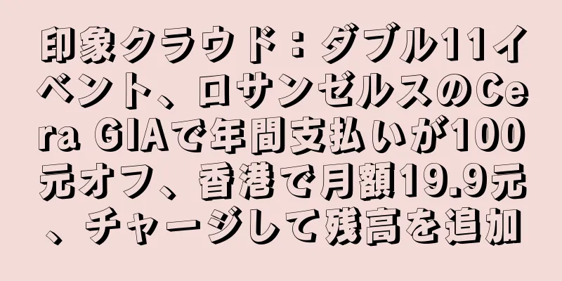 印象クラウド：ダブル11イベント、ロサンゼルスのCera GIAで年間支払いが100元オフ、香港で月額19.9元、チャージして残高を追加