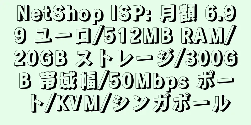 NetShop ISP: 月額 6.99 ユーロ/512MB RAM/20GB ストレージ/300GB 帯域幅/50Mbps ポート/KVM/シンガポール