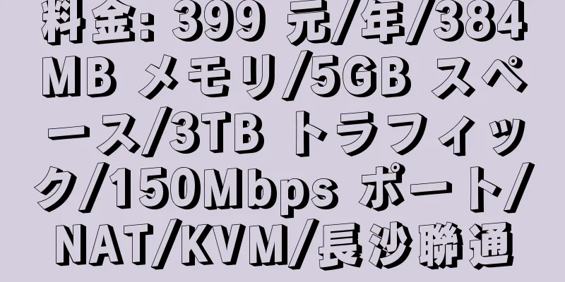 料金: 399 元/年/384MB メモリ/5GB スペース/3TB トラフィック/150Mbps ポート/NAT/KVM/長沙聯通