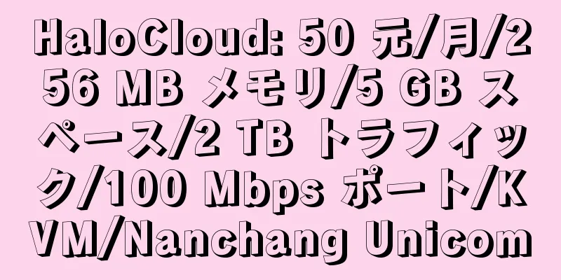 HaloCloud: 50 元/月/256 MB メモリ/5 GB スペース/2 TB トラフィック/100 Mbps ポート/KVM/Nanchang Unicom