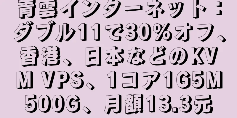 青雲インターネット：ダブル11で30％オフ、香港、日本などのKVM VPS、1コア1G5M500G、月額13.3元