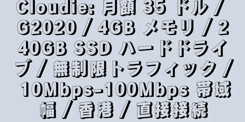 Cloudie: 月額 35 ドル / G2020 / 4GB メモリ / 240GB SSD ハードドライブ / 無制限トラフィック / 10Mbps-100Mbps 帯域幅 / 香港 / 直接接続