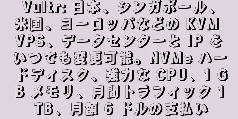 Vultr: 日本、シンガポール、米国、ヨーロッパなどの KVM VPS、データセンターと IP をいつでも変更可能。NVMe ハードディスク、強力な CPU、1 GB メモリ、月間トラフィック 1 TB、月額 6 ドルの支払い