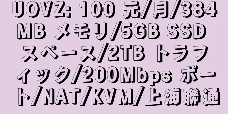 UOVZ: 100 元/月/384MB メモリ/5GB SSD スペース/2TB トラフィック/200Mbps ポート/NAT/KVM/上海聯通