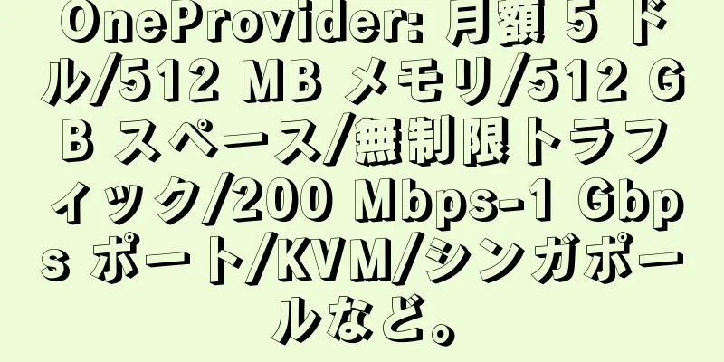 OneProvider: 月額 5 ドル/512 MB メモリ/512 GB スペース/無制限トラフィック/200 Mbps-1 Gbps ポート/KVM/シンガポールなど。