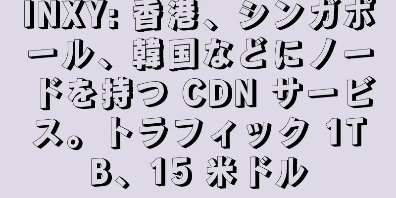 INXY: 香港、シンガポール、韓国などにノードを持つ CDN サービス。トラフィック 1TB、15 米ドル