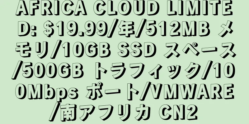 AFRICA CLOUD LIMITED: $19.99/年/512MB メモリ/10GB SSD スペース/500GB トラフィック/100Mbps ポート/VMWARE/南アフリカ CN2