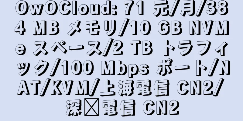 OwOCloud: 71 元/月/384 MB メモリ/10 GB NVMe スペース/2 TB トラフィック/100 Mbps ポート/NAT/KVM/上海電信 CN2/深圳電信 CN2