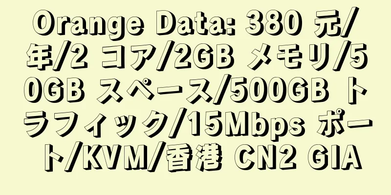 Orange Data: 380 元/年/2 コア/2GB メモリ/50GB スペース/500GB トラフィック/15Mbps ポート/KVM/香港 CN2 GIA