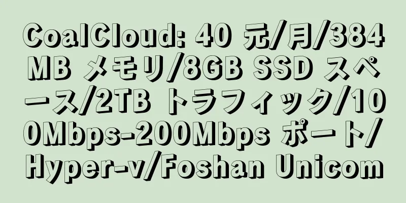 CoalCloud: 40 元/月/384MB メモリ/8GB SSD スペース/2TB トラフィック/100Mbps-200Mbps ポート/Hyper-v/Foshan Unicom