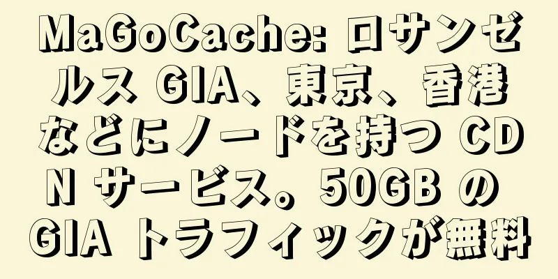 MaGoCache: ロサンゼルス GIA、東京、香港などにノードを持つ CDN サービス。50GB の GIA トラフィックが無料