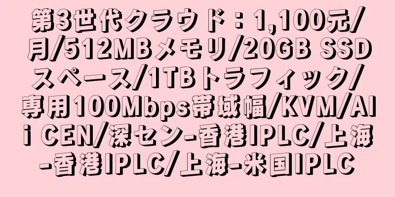 第3世代クラウド：1,100元/月/512MBメモリ/20GB SSDスペース/1TBトラフィック/専用100Mbps帯域幅/KVM/Ali CEN/深セン-香港IPLC/上海-香港IPLC/上海-米国IPLC