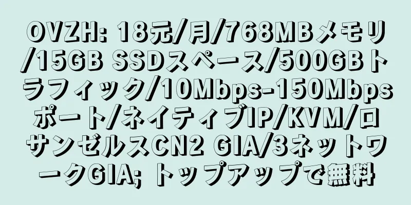 OVZH: 18元/月/768MBメモリ/15GB SSDスペース/500GBトラフィック/10Mbps-150Mbpsポート/ネイティブIP/KVM/ロサンゼルスCN2 GIA/3ネットワークGIA; トップアップで無料