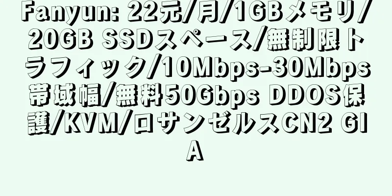 Fanyun: 22元/月/1GBメモリ/20GB SSDスペース/無制限トラフィック/10Mbps-30Mbps帯域幅/無料50Gbps DDOS保護/KVM/ロサンゼルスCN2 GIA