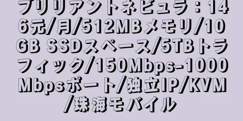 ブリリアントネビュラ：146元/月/512MBメモリ/10GB SSDスペース/5TBトラフィック/150Mbps-1000Mbpsポート/独立IP/KVM/珠海モバイル