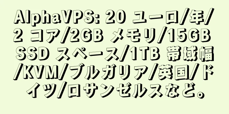 AlphaVPS: 20 ユーロ/年/2 コア/2GB メモリ/15GB SSD スペース/1TB 帯域幅/KVM/ブルガリア/英国/ドイツ/ロサンゼルスなど。