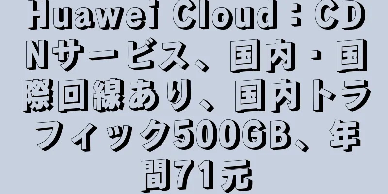 Huawei Cloud：CDNサービス、国内・国際回線あり、国内トラフィック500GB、年間71元