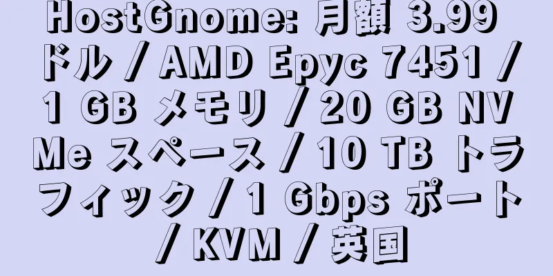 HostGnome: 月額 3.99 ドル / AMD Epyc 7451 / 1 GB メモリ / 20 GB NVMe スペース / 10 TB トラフィック / 1 Gbps ポート / KVM / 英国