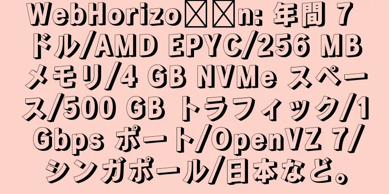 WebHorizo​​n: 年間 7 ドル/AMD EPYC/256 MB メモリ/4 GB NVMe スペース/500 GB トラフィック/1 Gbps ポート/OpenVZ 7/シンガポール/日本など。