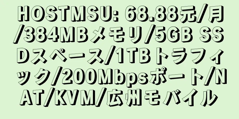 HOSTMSU: 68.88元/月/384MBメモリ/5GB SSDスペース/1TBトラフィック/200Mbpsポート/NAT/KVM/広州モバイル