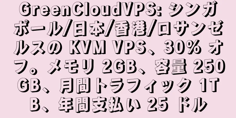 GreenCloudVPS: シンガポール/日本/香港/ロサンゼルスの KVM VPS、30% オフ。メモリ 2GB、容量 250GB、月間トラフィック 1TB、年間支払い 25 ドル