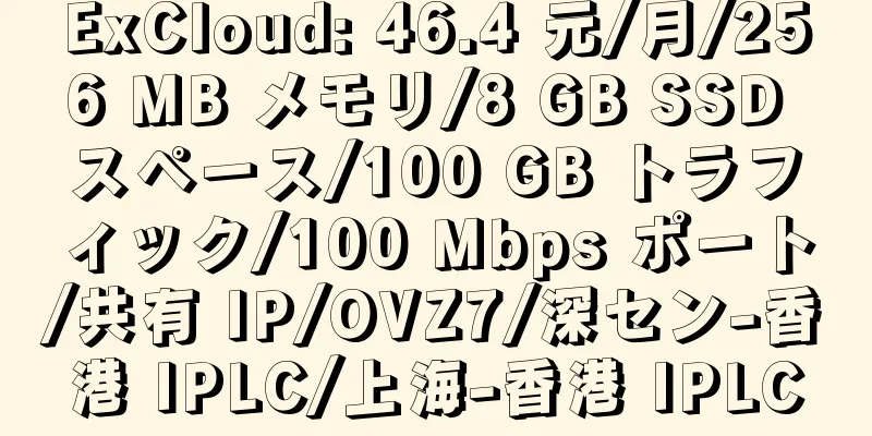 ExCloud: 46.4 元/月/256 MB メモリ/8 GB SSD スペース/100 GB トラフィック/100 Mbps ポート/共有 IP/OVZ7/深セン-香港 IPLC/上海-香港 IPLC