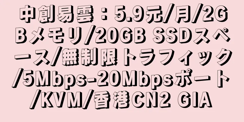 中創易雲：5.9元/月/2GBメモリ/20GB SSDスペース/無制限トラフィック/5Mbps-20Mbpsポート/KVM/香港CN2 GIA