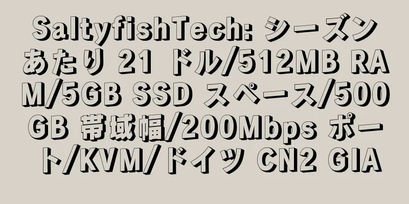 SaltyfishTech: シーズンあたり 21 ドル/512MB RAM/5GB SSD スペース/500GB 帯域幅/200Mbps ポート/KVM/ドイツ CN2 GIA