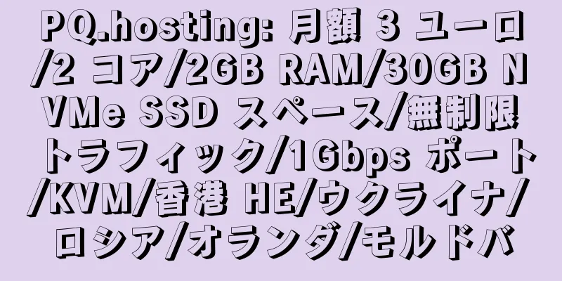 PQ.hosting: 月額 3 ユーロ/2 コア/2GB RAM/30GB NVMe SSD スペース/無制限トラフィック/1Gbps ポート/KVM/香港 HE/ウクライナ/ロシア/オランダ/モルドバ