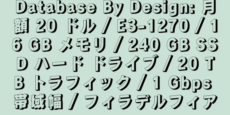 Database By Design: 月額 20 ドル / E3-1270 / 16 GB メモリ / 240 GB SSD ハード ドライブ / 20 TB トラフィック / 1 Gbps 帯域幅 / フィラデルフィア