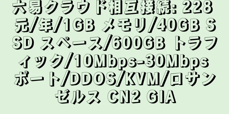 六易クラウド相互接続: 228 元/年/1GB メモリ/40GB SSD スペース/600GB トラフィック/10Mbps-30Mbps ポート/DDOS/KVM/ロサンゼルス CN2 GIA