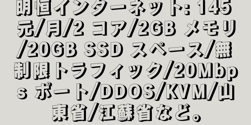 明恒インターネット: 145 元/月/2 コア/2GB メモリ/20GB SSD スペース/無制限トラフィック/20Mbps ポート/DDOS/KVM/山東省/江蘇省など。