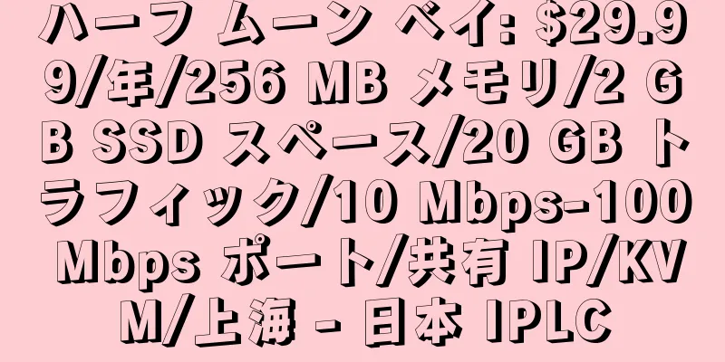 ハーフ ムーン ベイ: $29.99/年/256 MB メモリ/2 GB SSD スペース/20 GB トラフィック/10 Mbps-100 Mbps ポート/共有 IP/KVM/上海 - 日本 IPLC