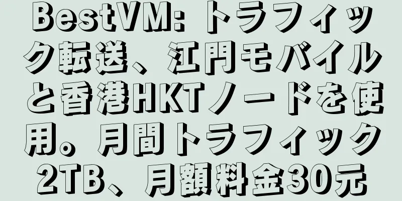 BestVM: トラフィック転送、江門モバイルと香港HKTノードを使用。月間トラフィック2TB、月額料金30元