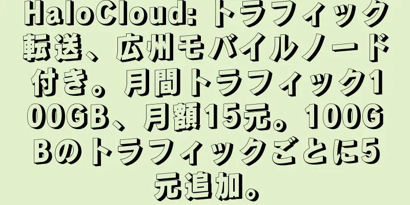 HaloCloud: トラフィック転送、広州モバイルノード付き。月間トラフィック100GB、月額15元。100GBのトラフィックごとに5元追加。