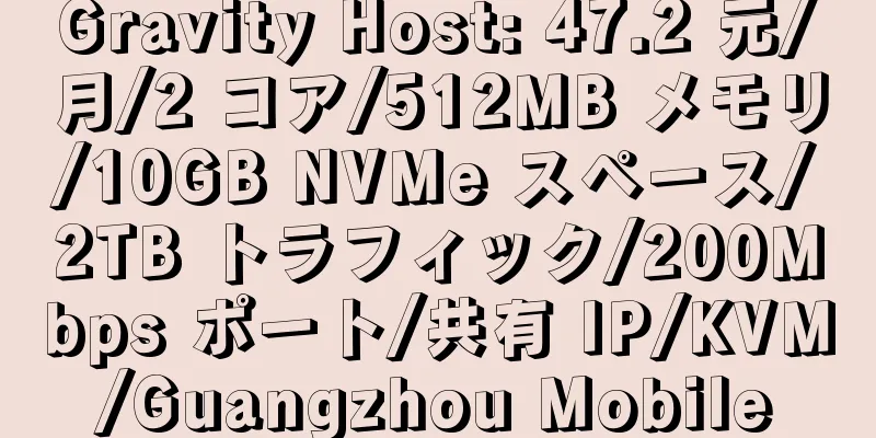 Gravity Host: 47.2 元/月/2 コア/512MB メモリ/10GB NVMe スペース/2TB トラフィック/200Mbps ポート/共有 IP/KVM/Guangzhou Mobile