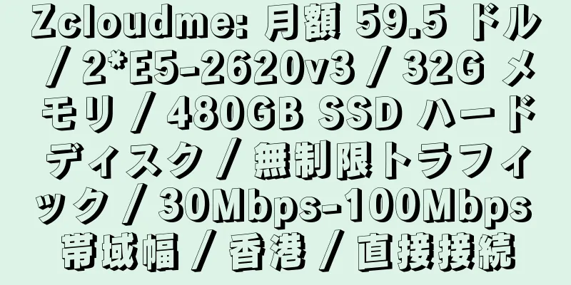 Zcloudme: 月額 59.5 ドル / 2*E5-2620v3 / 32G メモリ / 480GB SSD ハードディスク / 無制限トラフィック / 30Mbps-100Mbps 帯域幅 / 香港 / 直接接続