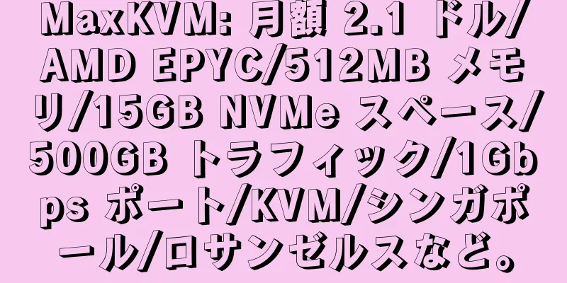 MaxKVM: 月額 2.1 ドル/AMD EPYC/512MB メモリ/15GB NVMe スペース/500GB トラフィック/1Gbps ポート/KVM/シンガポール/ロサンゼルスなど。