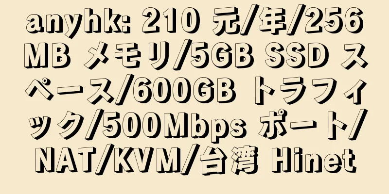 anyhk: 210 元/年/256MB メモリ/5GB SSD スペース/600GB トラフィック/500Mbps ポート/NAT/KVM/台湾 Hinet