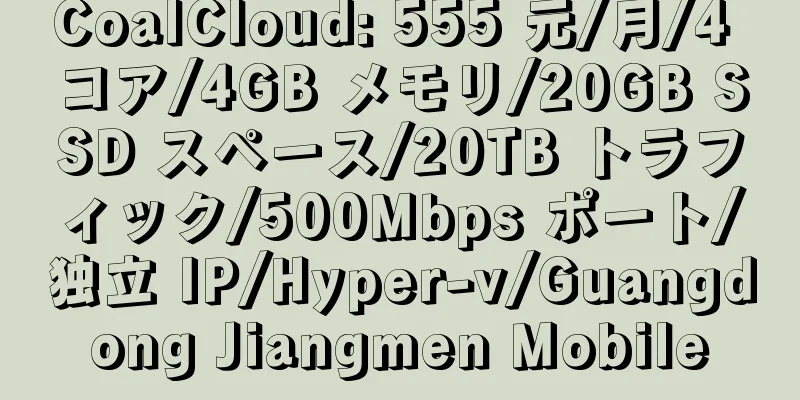 CoalCloud: 555 元/月/4 コア/4GB メモリ/20GB SSD スペース/20TB トラフィック/500Mbps ポート/独立 IP/Hyper-v/Guangdong Jiangmen Mobile