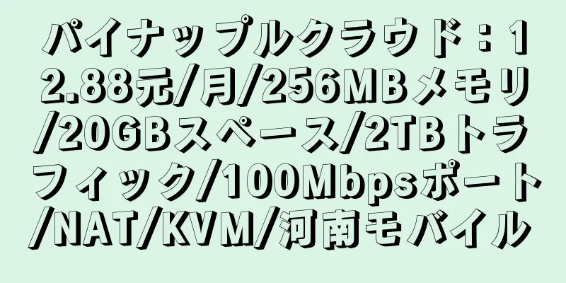 パイナップルクラウド：12.88元/月/256MBメモリ/20GBスペース/2TBトラフィック/100Mbpsポート/NAT/KVM/河南モバイル