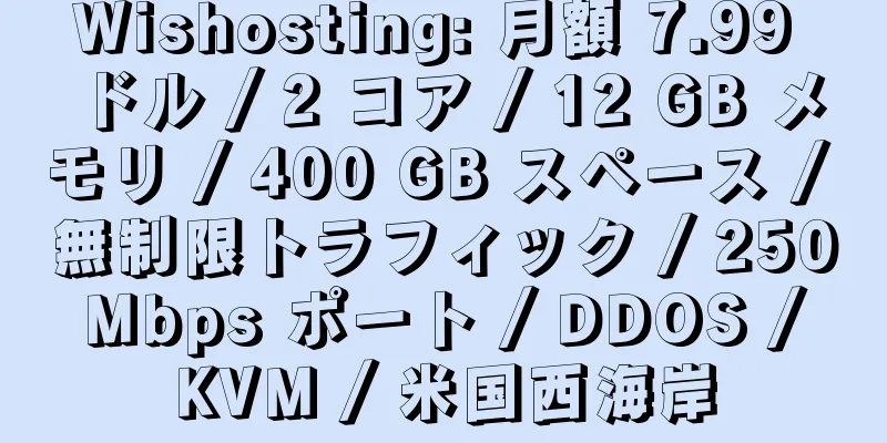 Wishosting: 月額 7.99 ドル / 2 コア / 12 GB メモリ / 400 GB スペース / 無制限トラフィック / 250 Mbps ポート / DDOS / KVM / 米国西海岸