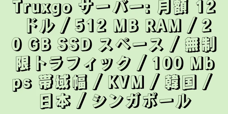 Truxgo サーバー: 月額 12 ドル / 512 MB RAM / 20 GB SSD スペース / 無制限トラフィック / 100 Mbps 帯域幅 / KVM / 韓国 / 日本 / シンガポール