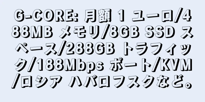 G-CORE: 月額 1 ユーロ/488MB メモリ/8GB SSD スペース/288GB トラフィック/188Mbps ポート/KVM/ロシア ハバロフスクなど。