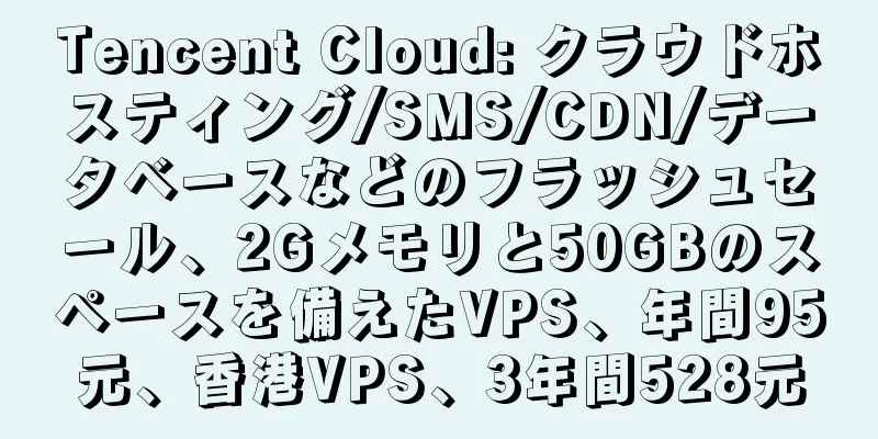 Tencent Cloud: クラウドホスティング/SMS/CDN/データベースなどのフラッシュセール、2Gメモリと50GBのスペースを備えたVPS、年間95元、香港VPS、3年間528元