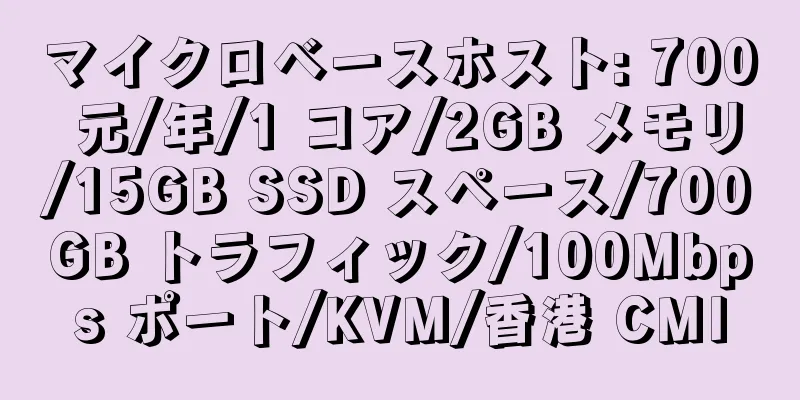 マイクロベースホスト: 700 元/年/1 コア/2GB メモリ/15GB SSD スペース/700GB トラフィック/100Mbps ポート/KVM/香港 CMI