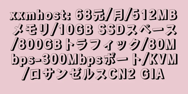 xxmhost: 68元/月/512MBメモリ/10GB SSDスペース/800GBトラフィック/80Mbps-300Mbpsポート/KVM/ロサンゼルスCN2 GIA