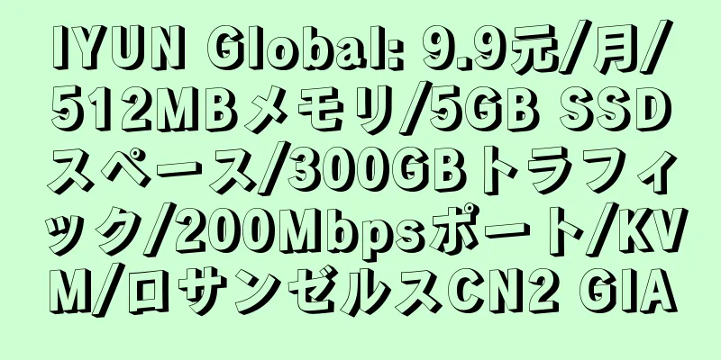 IYUN Global: 9.9元/月/512MBメモリ/5GB SSDスペース/300GBトラフィック/200Mbpsポート/KVM/ロサンゼルスCN2 GIA