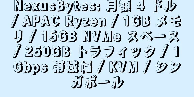 NexusBytes: 月額 4 ドル / APAC Ryzen / 1GB メモリ / 15GB NVMe スペース / 250GB トラフィック / 1Gbps 帯域幅 / KVM / シンガポール