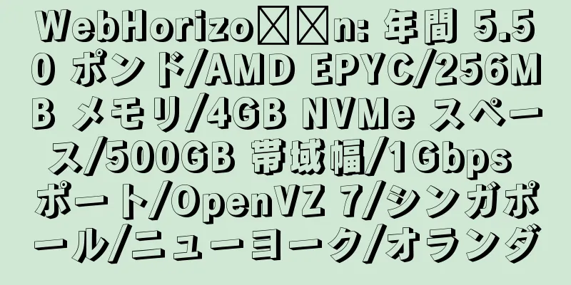 WebHorizo​​n: 年間 5.50 ポンド/AMD EPYC/256MB メモリ/4GB NVMe スペース/500GB 帯域幅/1Gbps ポート/OpenVZ 7/シンガポール/ニューヨーク/オランダ